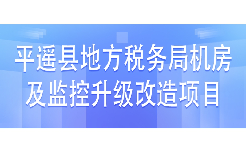 平遙縣地方稅務局機房及監(jiān)控升級改造項目