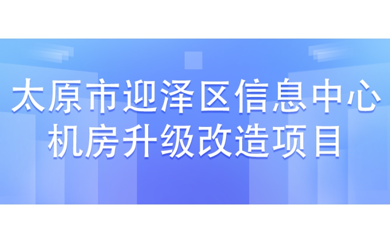 太原市迎澤區(qū)信息中心機(jī)房升級(jí)改造項(xiàng)目